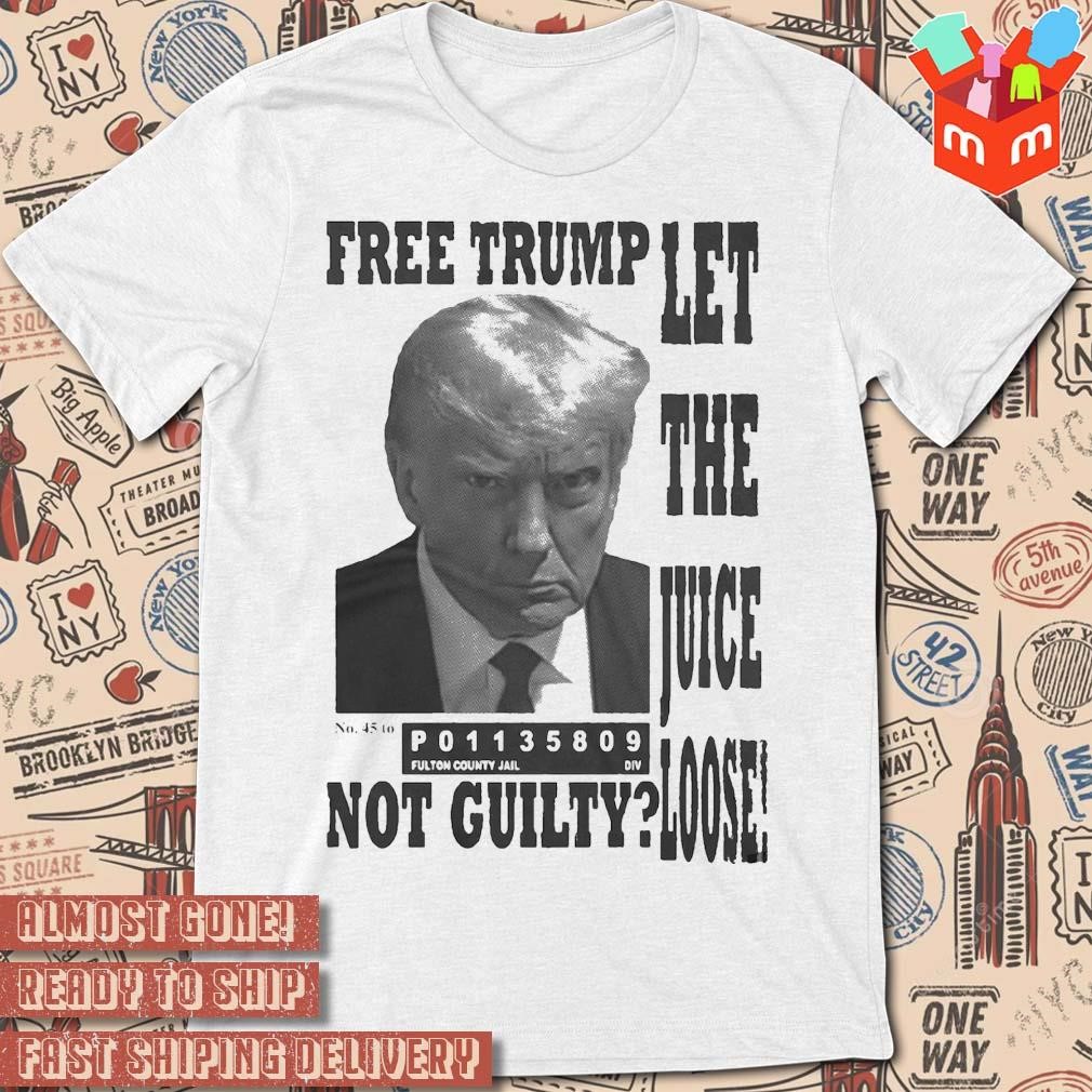 Trump Mugshot Let The Juice Loose P01135809 No guilty photo design T-shirt