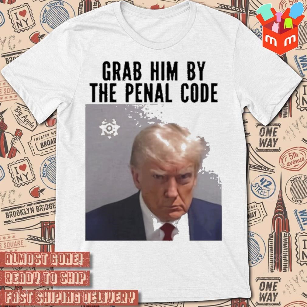 Trump mugshot grab him by the penal code photo design t-shirt