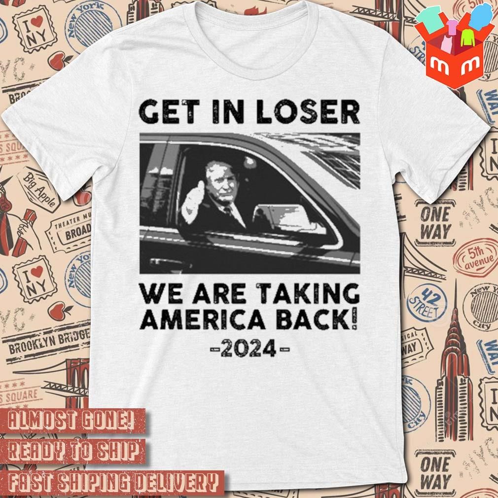 Us maga get in loser we are taking America back 2024 photo design t-shirt