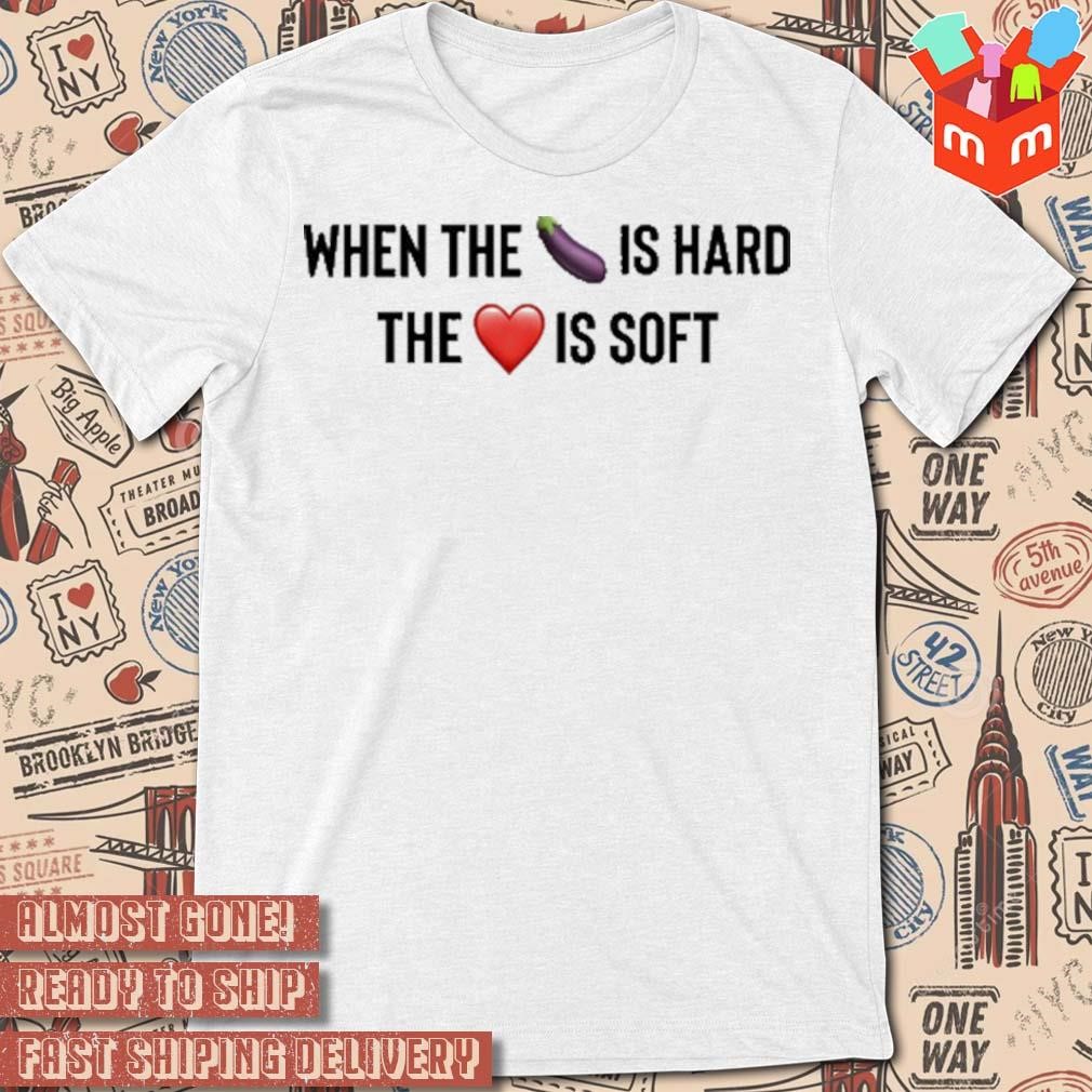 When the eggplant is hard the love is soft t-shirt