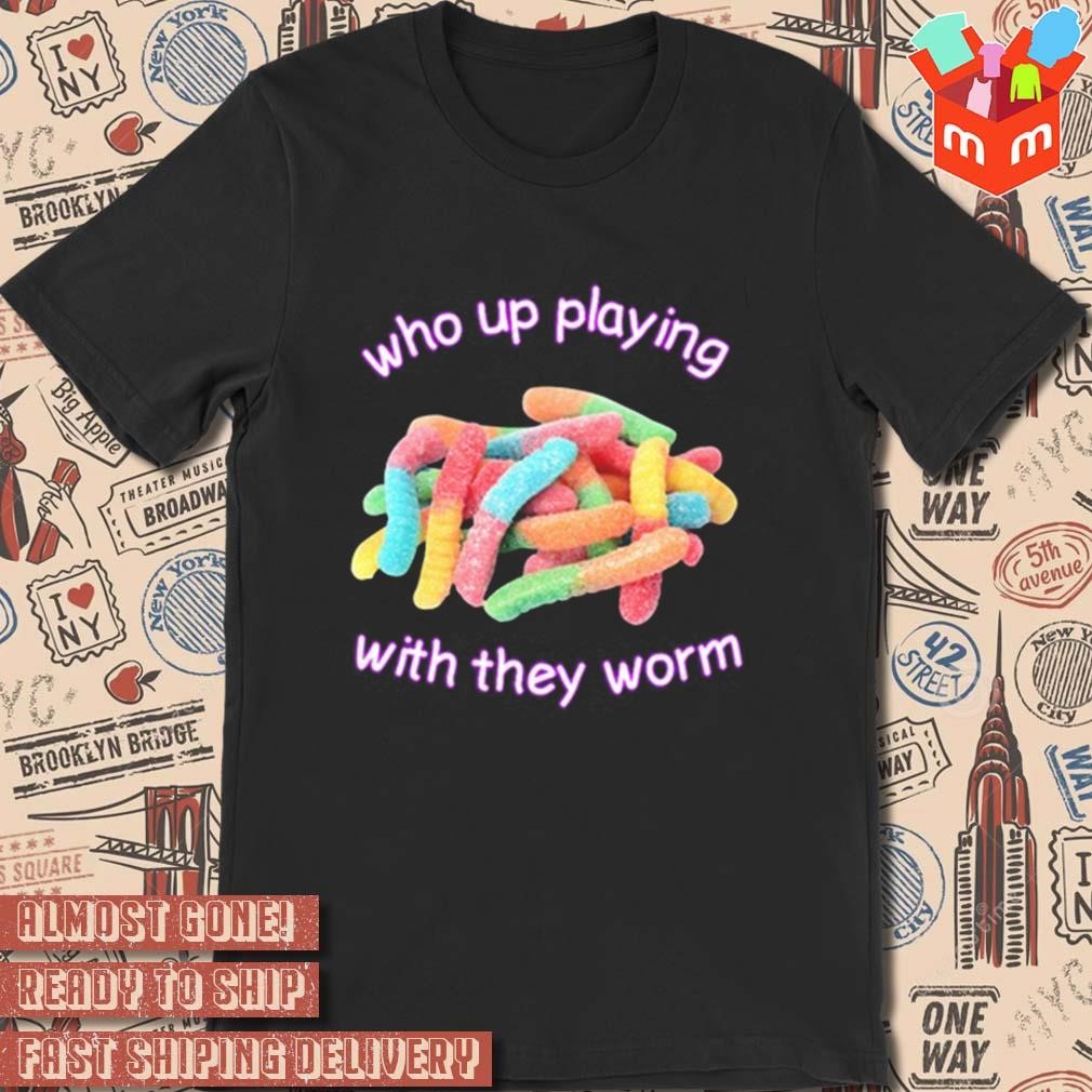 Who up playing with they worm art design t-shirt