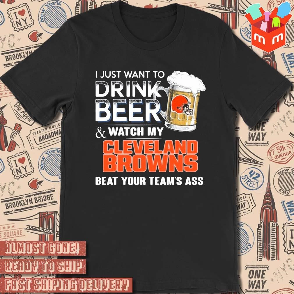 2023 I just want to drink beer and watch my Cleveland browns beat your team ass art design t-shirt