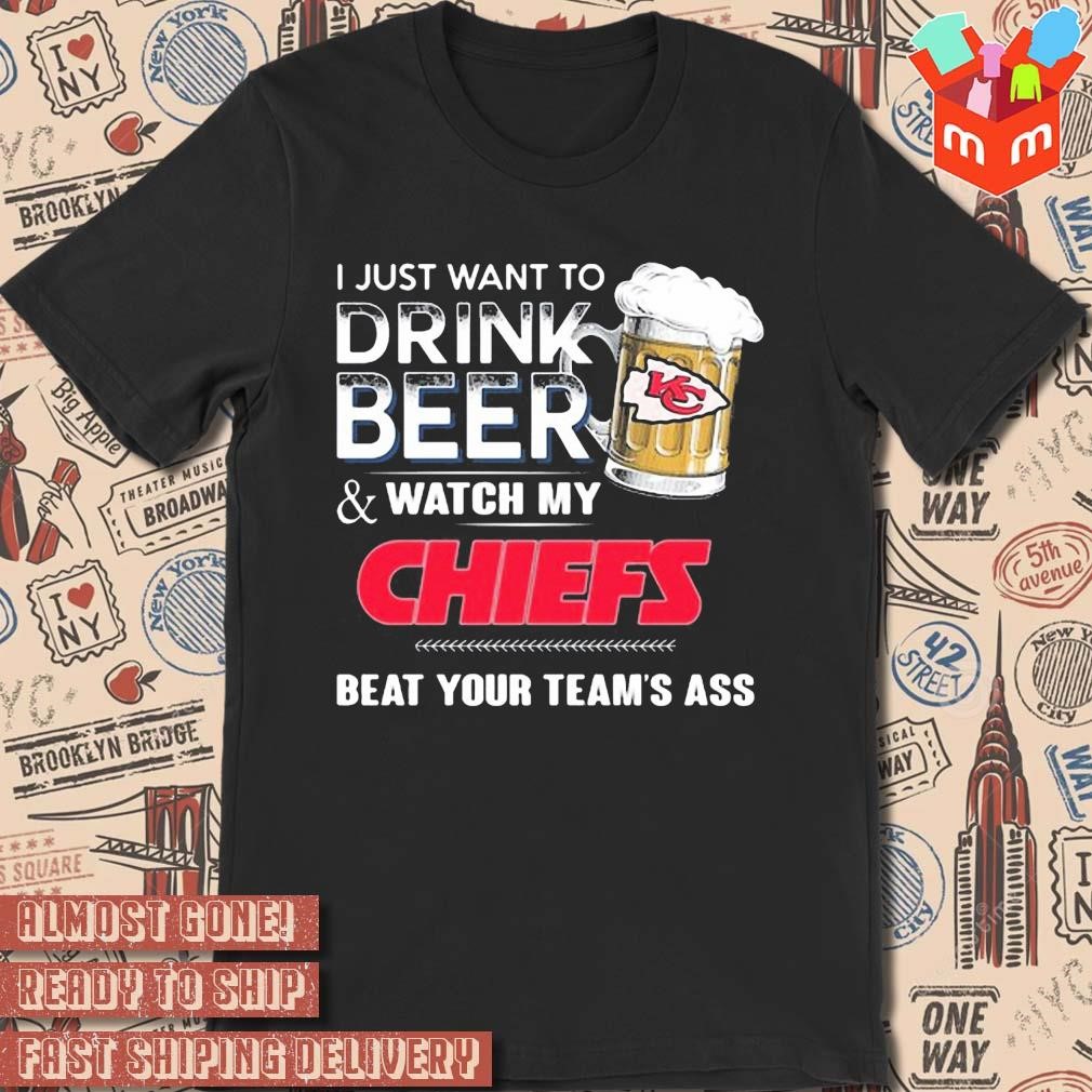 2023 I just want to drink beer and watch my Kansas city Chiefs beat your team ass art design t-shirt