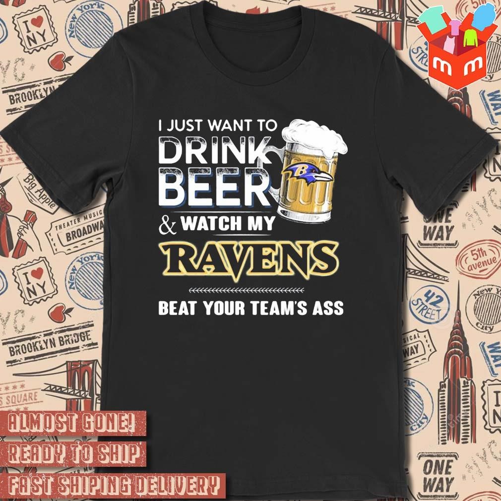 2023 I just want to drink beer and watch my baltimore ravens beat your team ass art design t-shirt