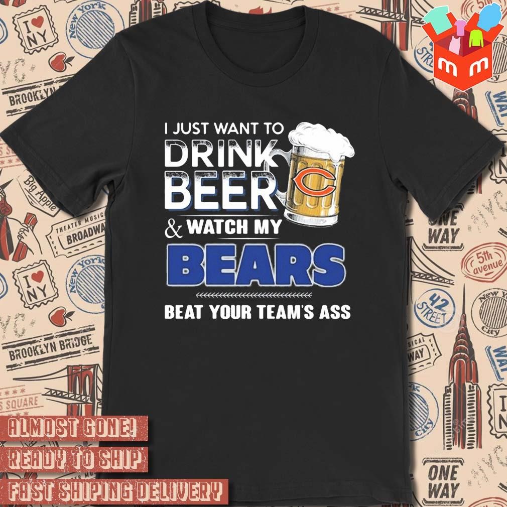 2023 I just want to drink beer and watch my chicago bears beat your team ass art design t-shirt