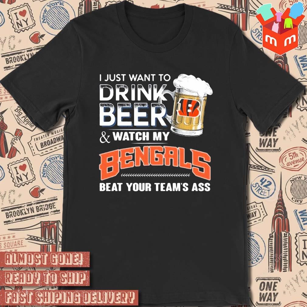 2023 I just want to drink beer and watch my cincinnatI bengals beat your team ass art design t-shirt