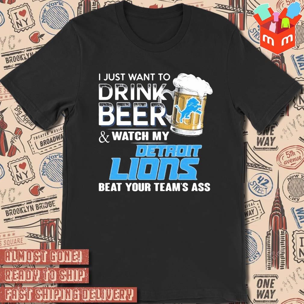 2023 I just want to drink beer and watch my detroit lions beat your team ass art design t-shirt