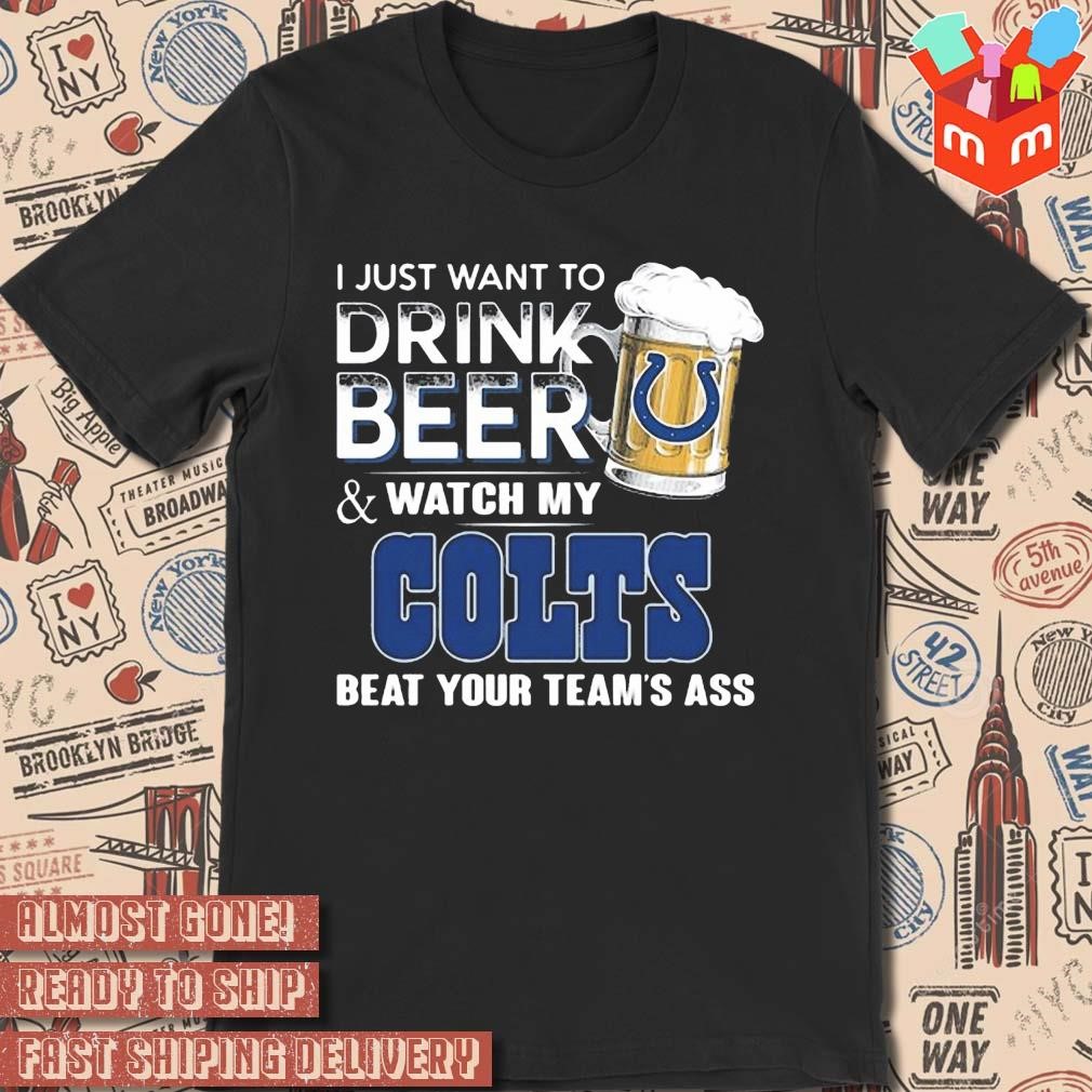 2023 I just want to drink beer and watch my indianapolis colts beat your team ass art design t-shirt