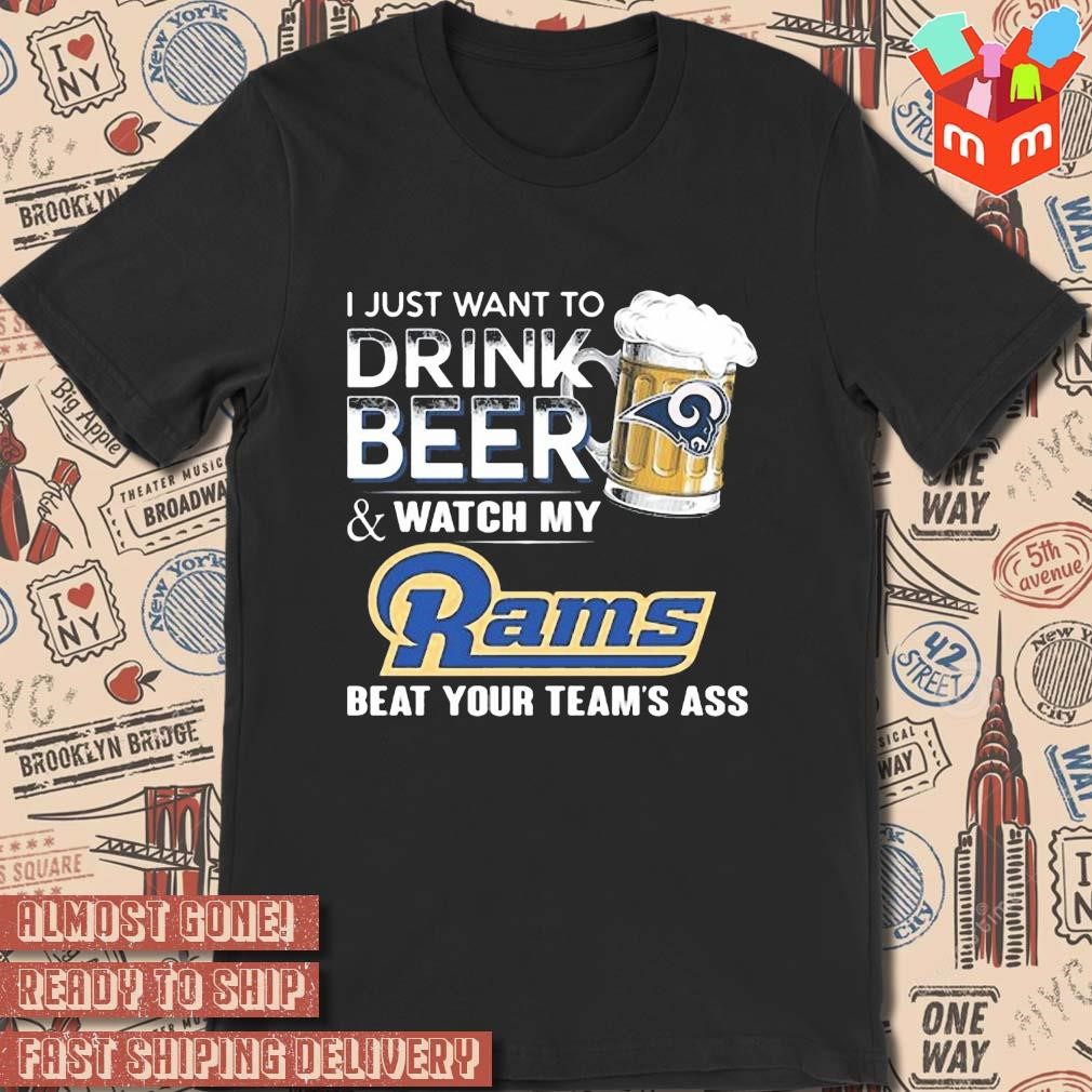 2023 I just want to drink beer and watch my los angeles rams beat your team ass art design t-shirt