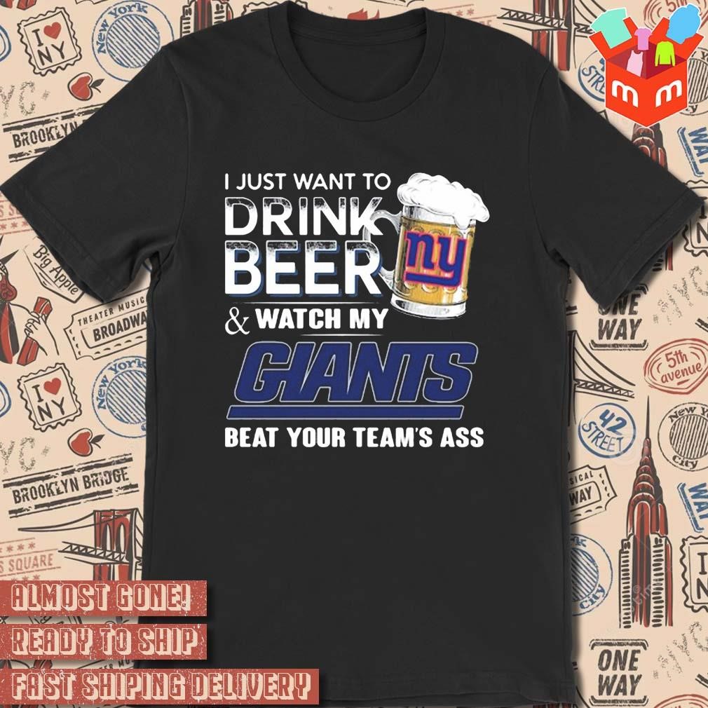 2023 I just want to drink beer and watch my new york giants beat your team ass art design t-shirt