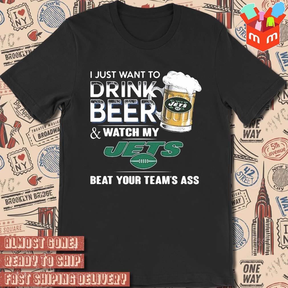 2023 I just want to drink beer and watch my new york jets beat your team ass art design t-shirt