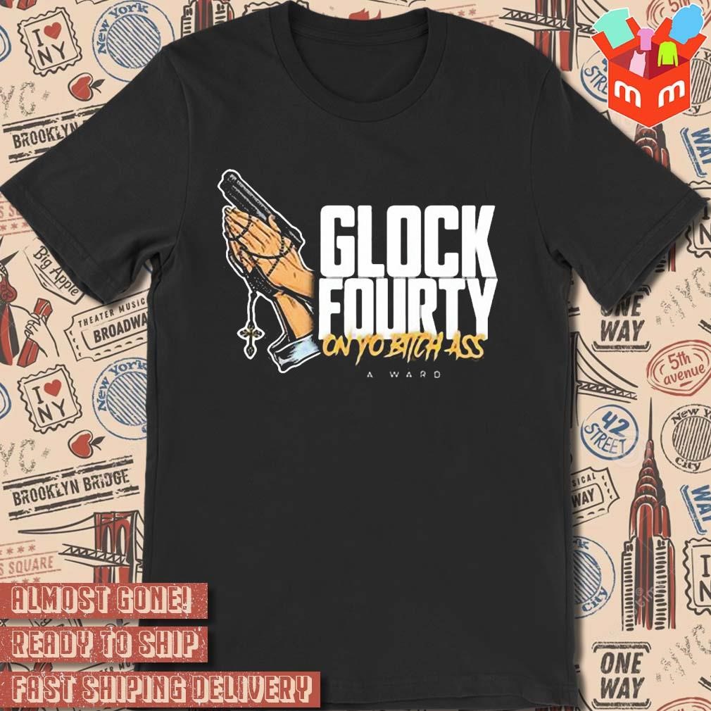 A.ward glock fourty on yo bitch ass art design T-shirt