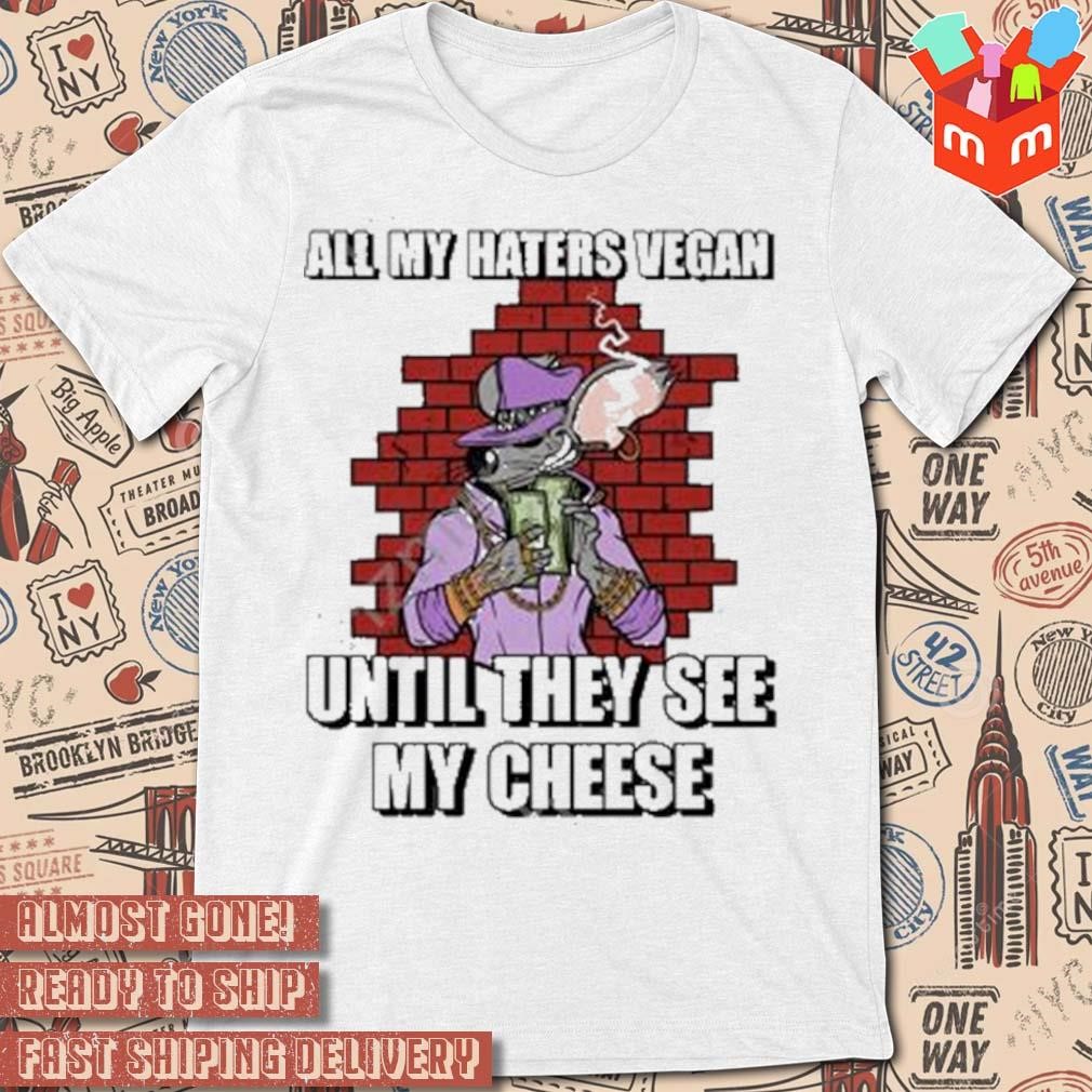 All my haters vegan until they see my cheese art design t-shirt