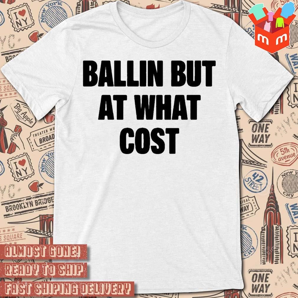 Ballin but at what cost t-shirt text design t-shirt