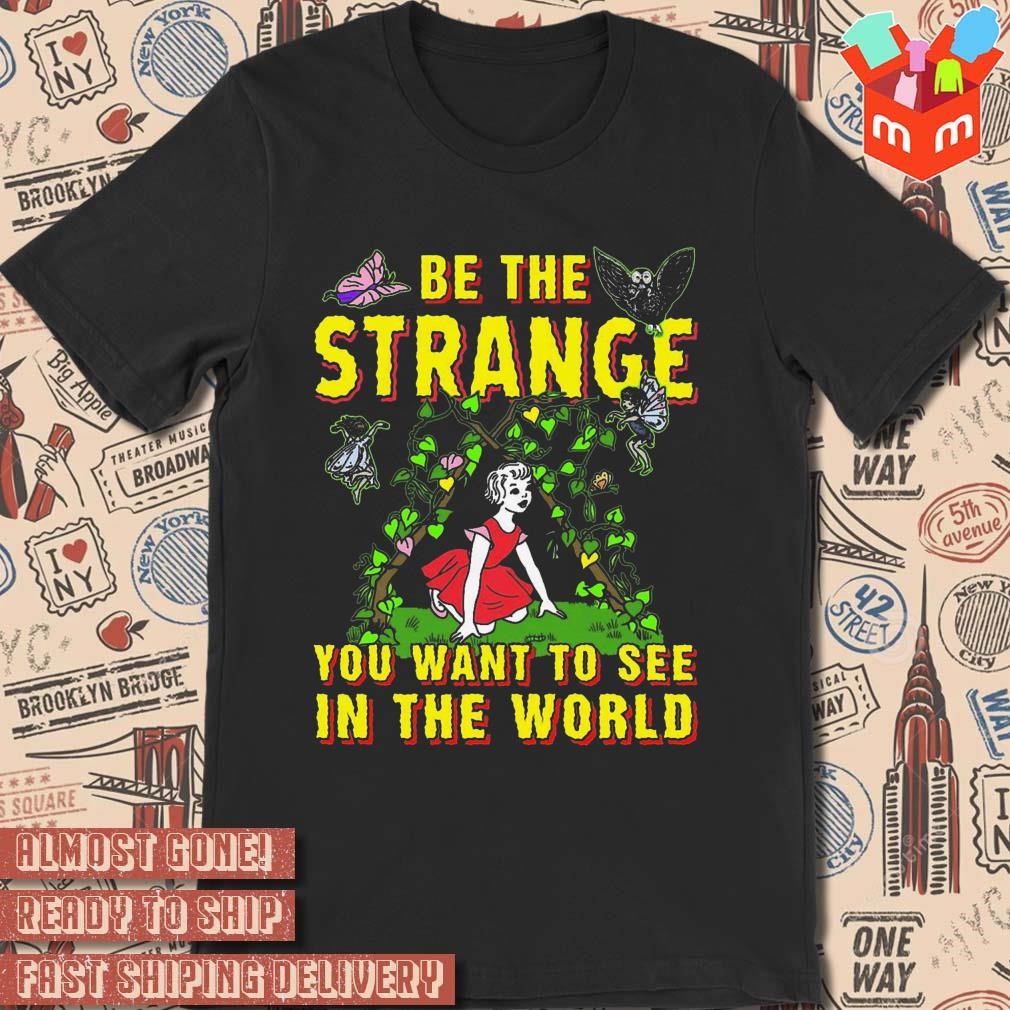 Be the strange you want to see in the world art design t-shirt