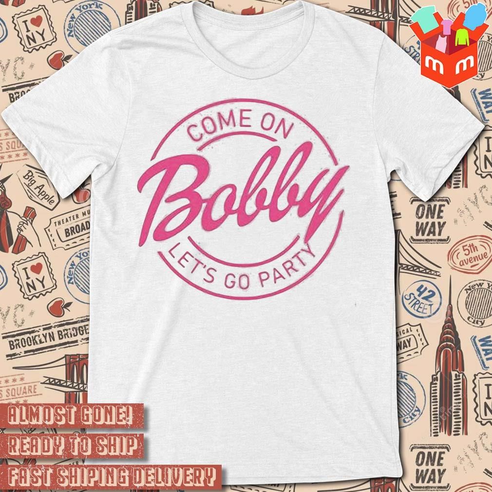 Come on bobby let's go party logo design t-shirt