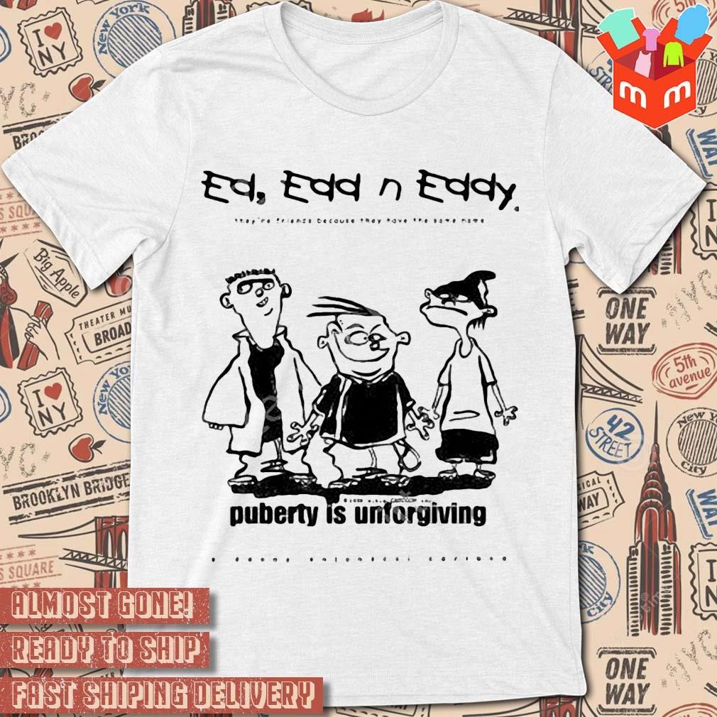 Ed edd n' eddy they're friends because they have the same name puberty is unforgiving art design t-shirt