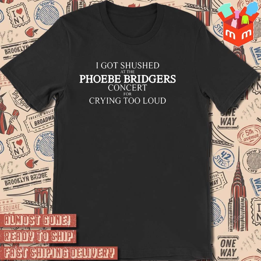 I got shushed at the phoebe bridgers concert for crying too loud t-shirt