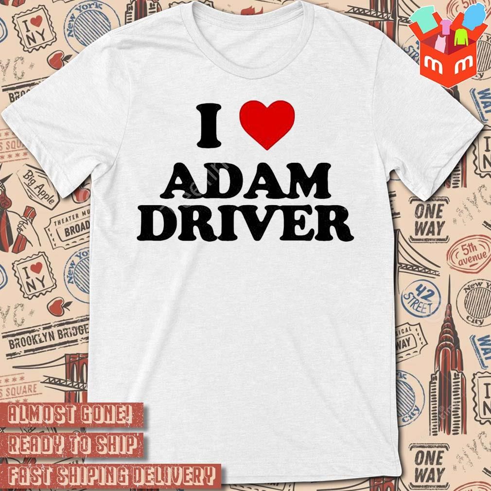 I love Adam driver t-shirt