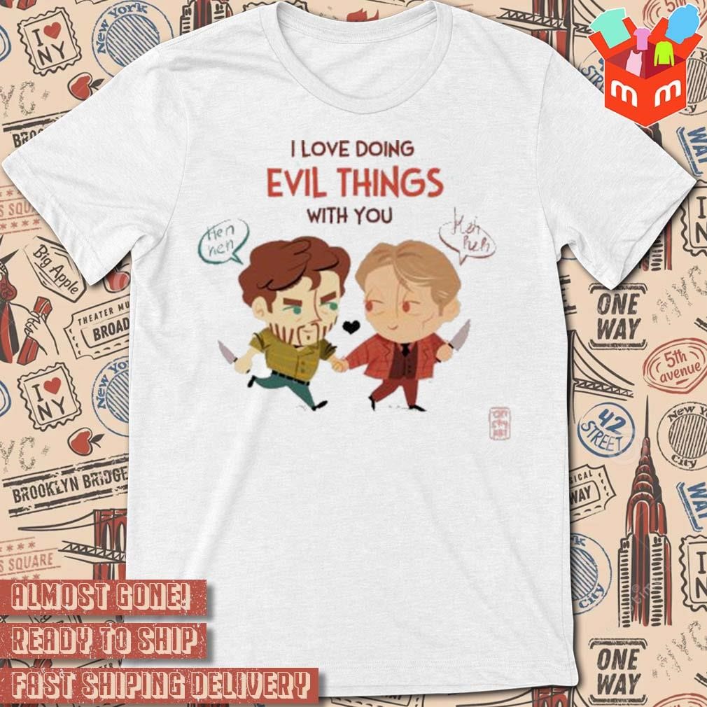 I love doing evil things with you art design t-shirt