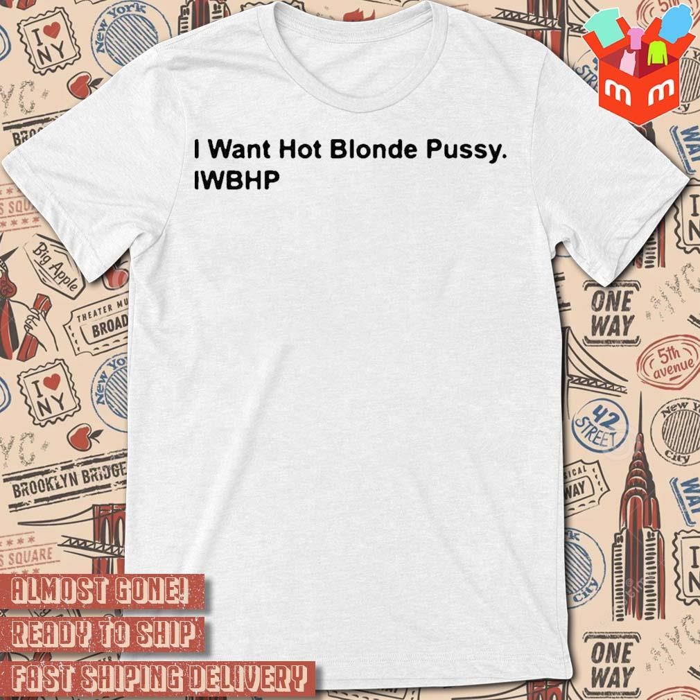 I want hot blonde pussy iwhbp text design T-shirt