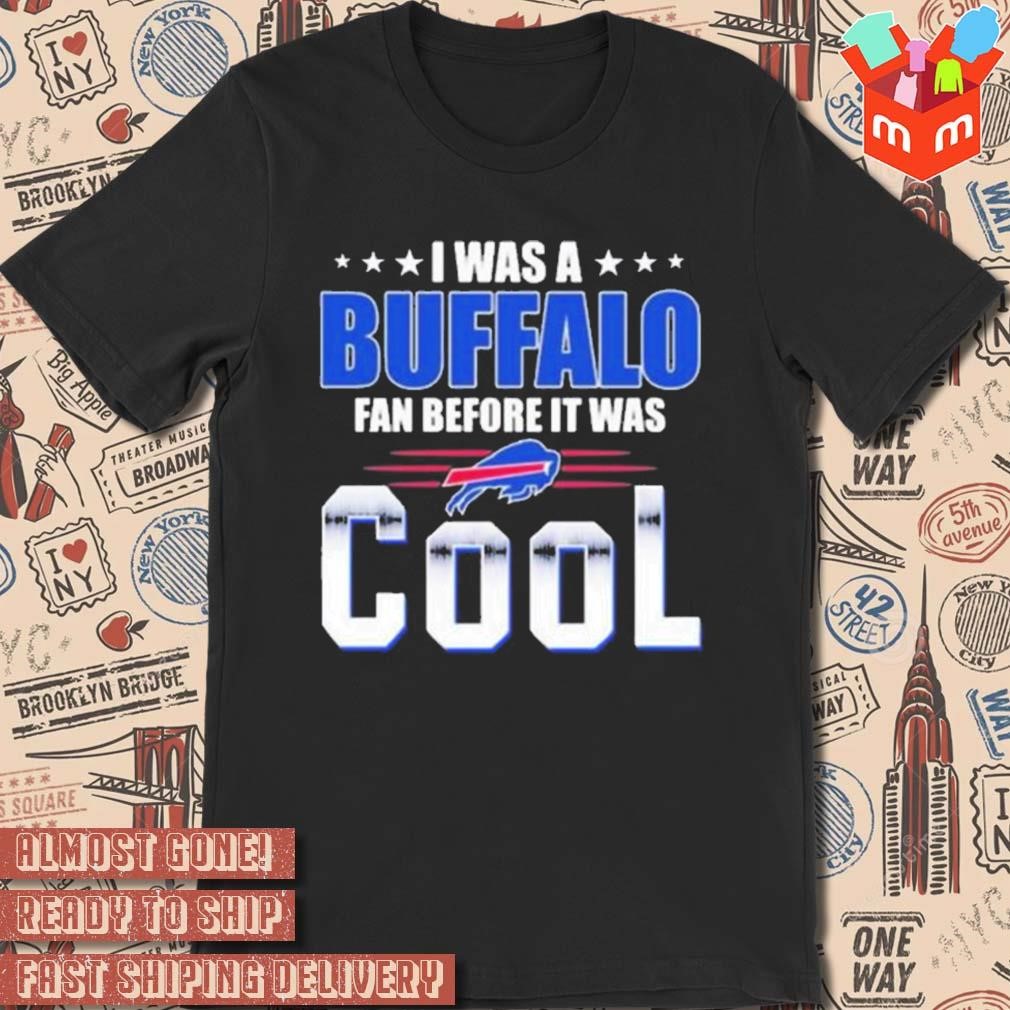 I was a Buffalo Bills fan before it was cool t-shirt