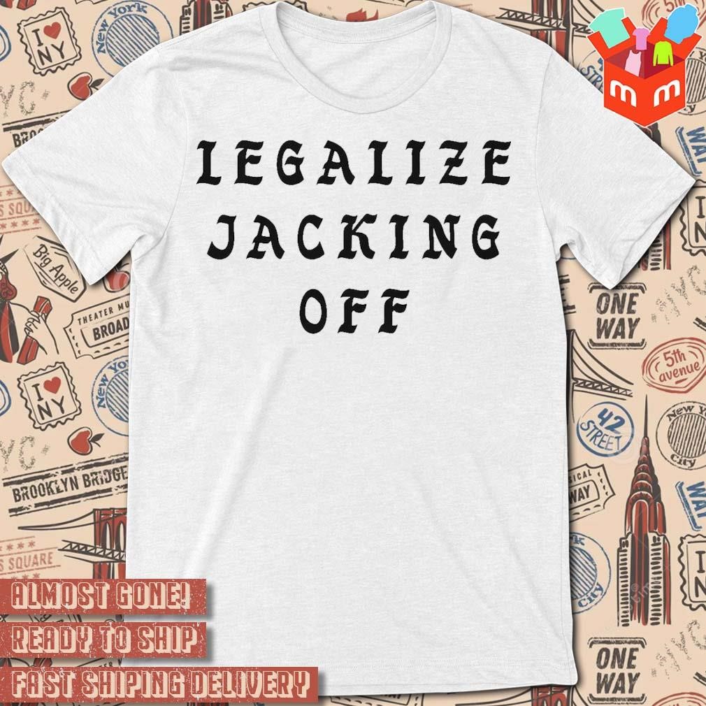 Legalize jacking off text design t-shirt