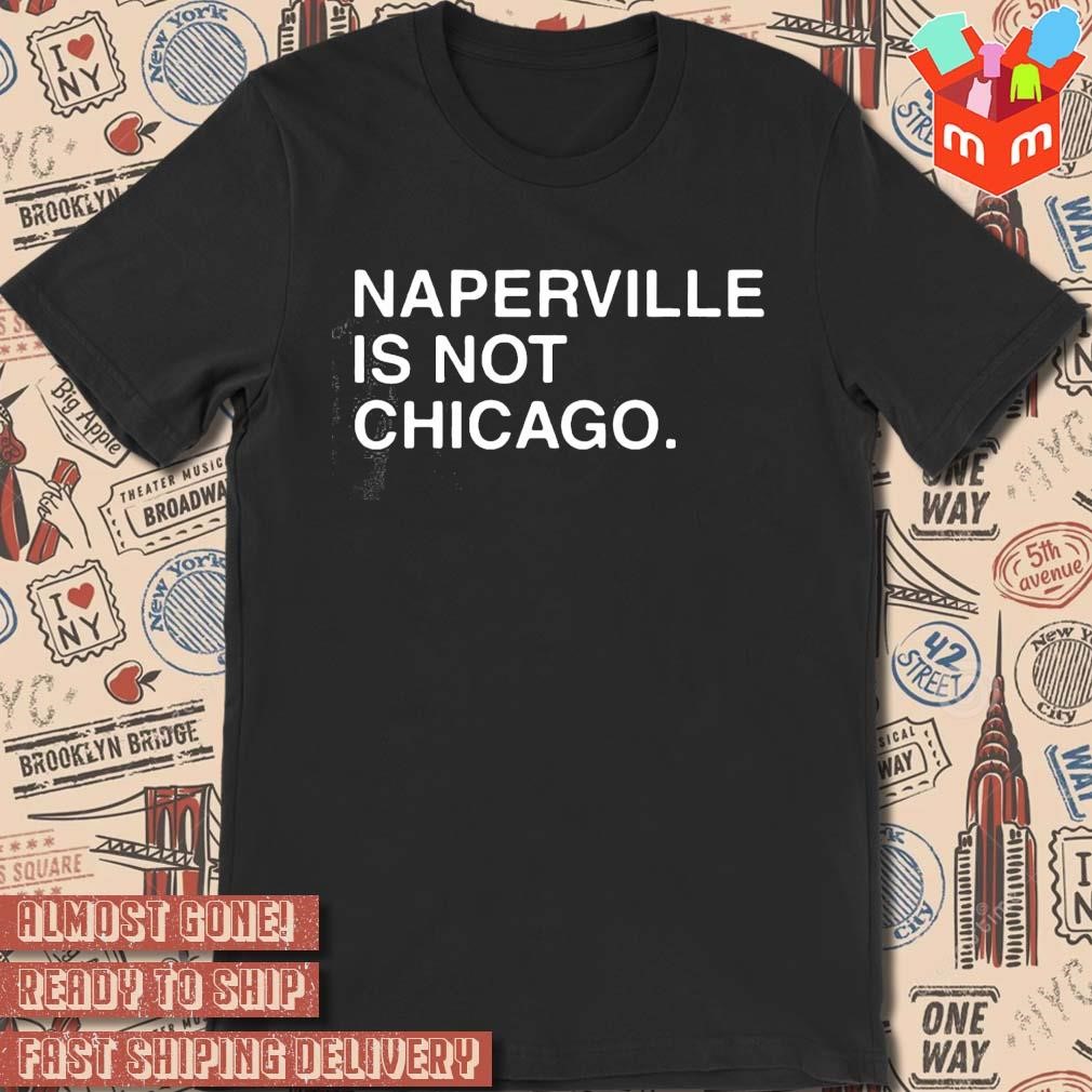 Naperville is not chicago text design T-shirt