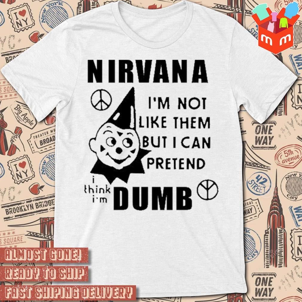 Nirvana I'm not like them but I can pretend dumb art design t-shirt