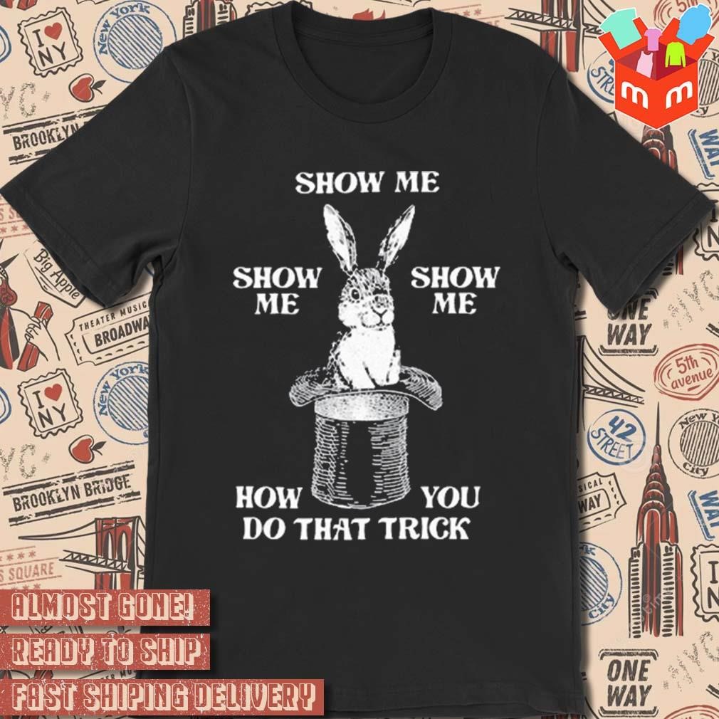 Show me how you do that trick art design t-shirt