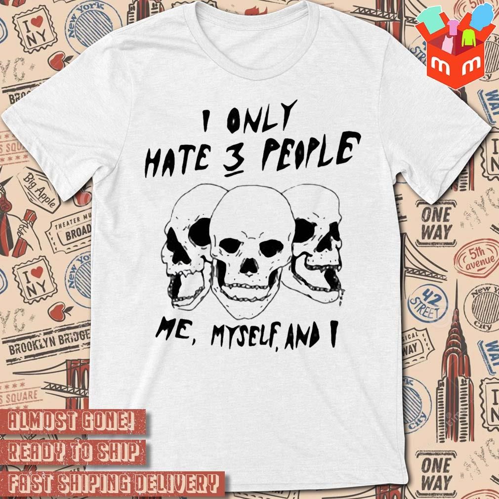 Skull I only hate 3 people me myself and I art design t-shirt