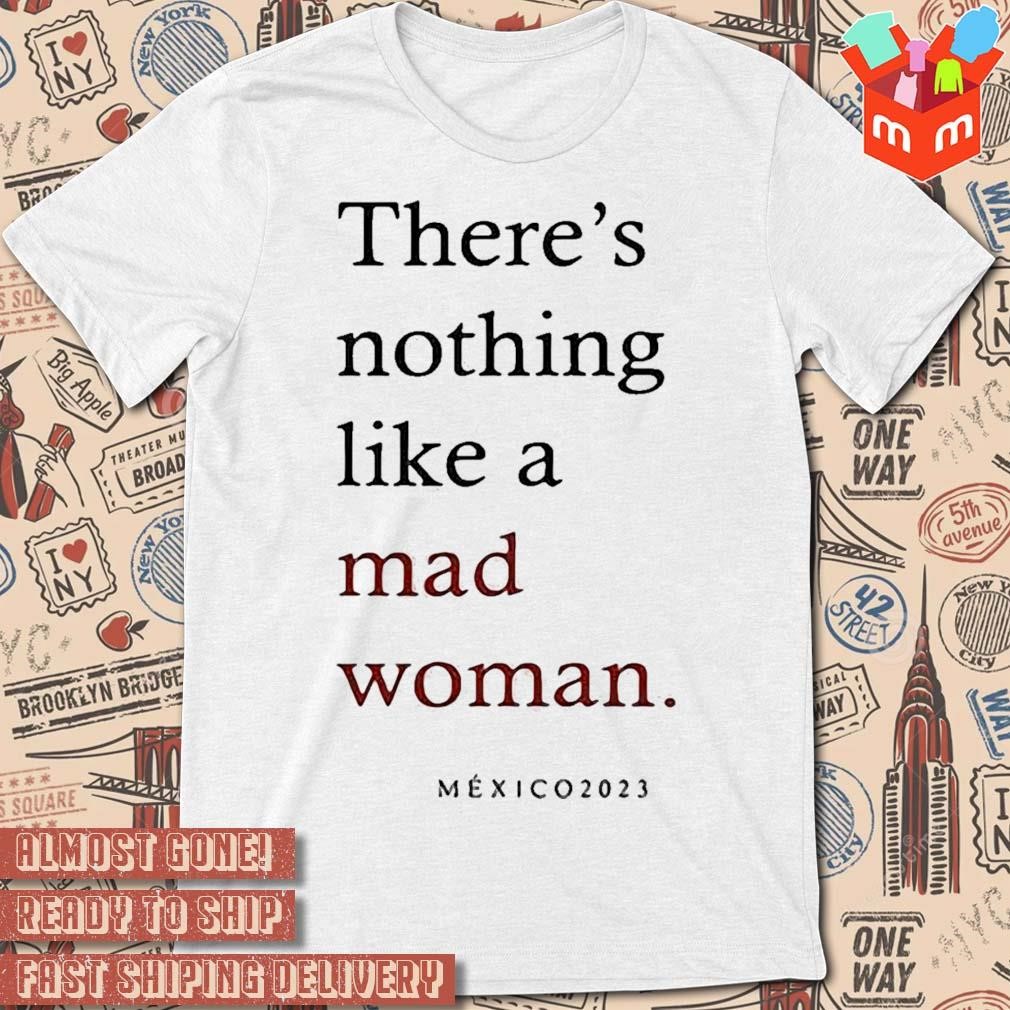 There's nothing like a mad woman méxico 2023 text design T-shirt