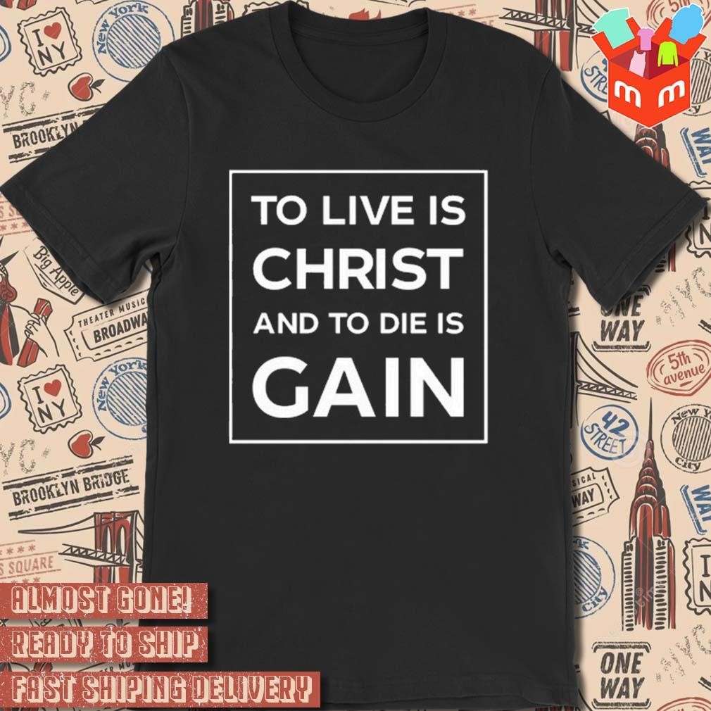 To live is christ and to die is gain t-shirt