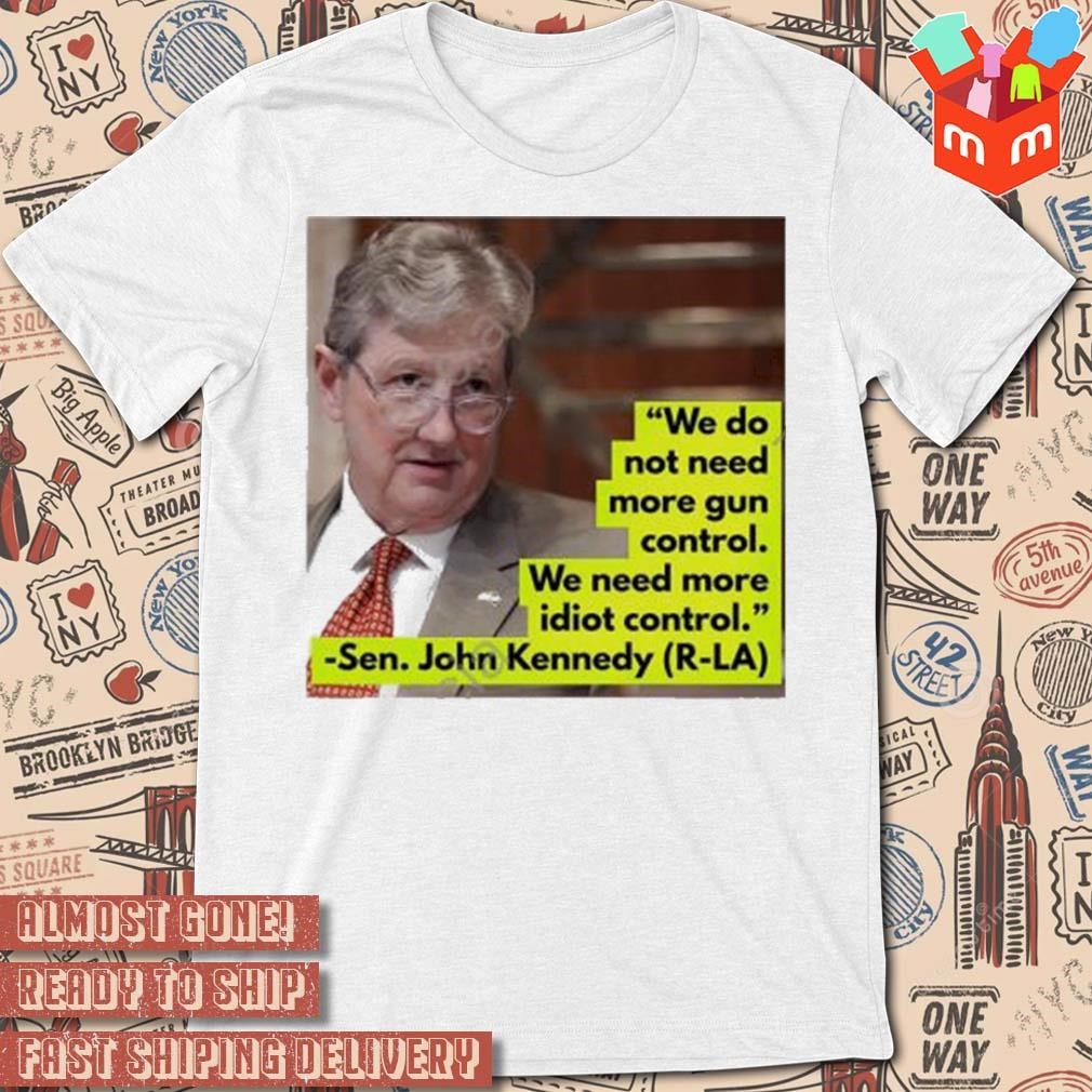 We do not need more gun control we need more idiot control Sen John Kennedy photo design t-shirt