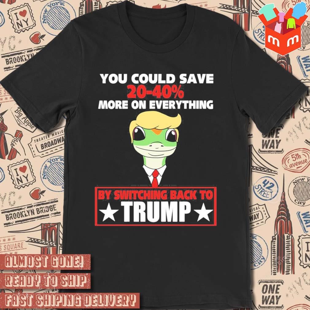 You Could Save 20-40% More On Everything By Switching Back To Trump art design t-shirt