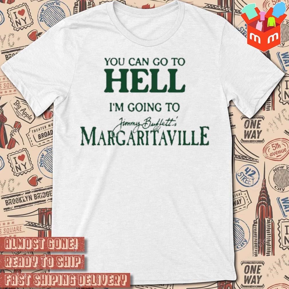 You can go to hell I'm going to margaritaville t-shirt
