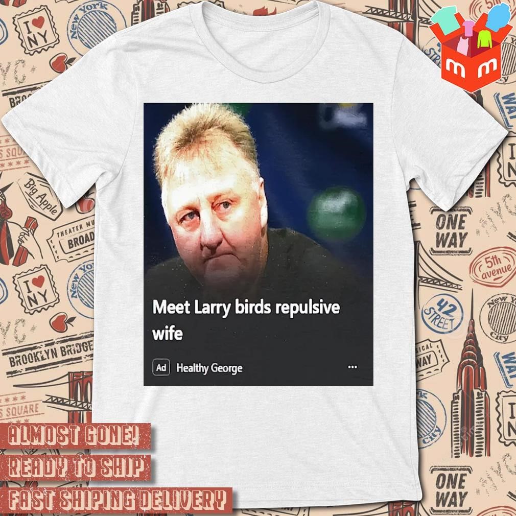 Healthy George meet Larry birds repulsive wife photo t-shirt