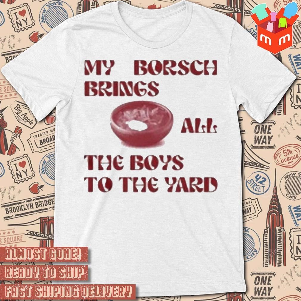 My borsch brings all the boys to the yard t-shirt