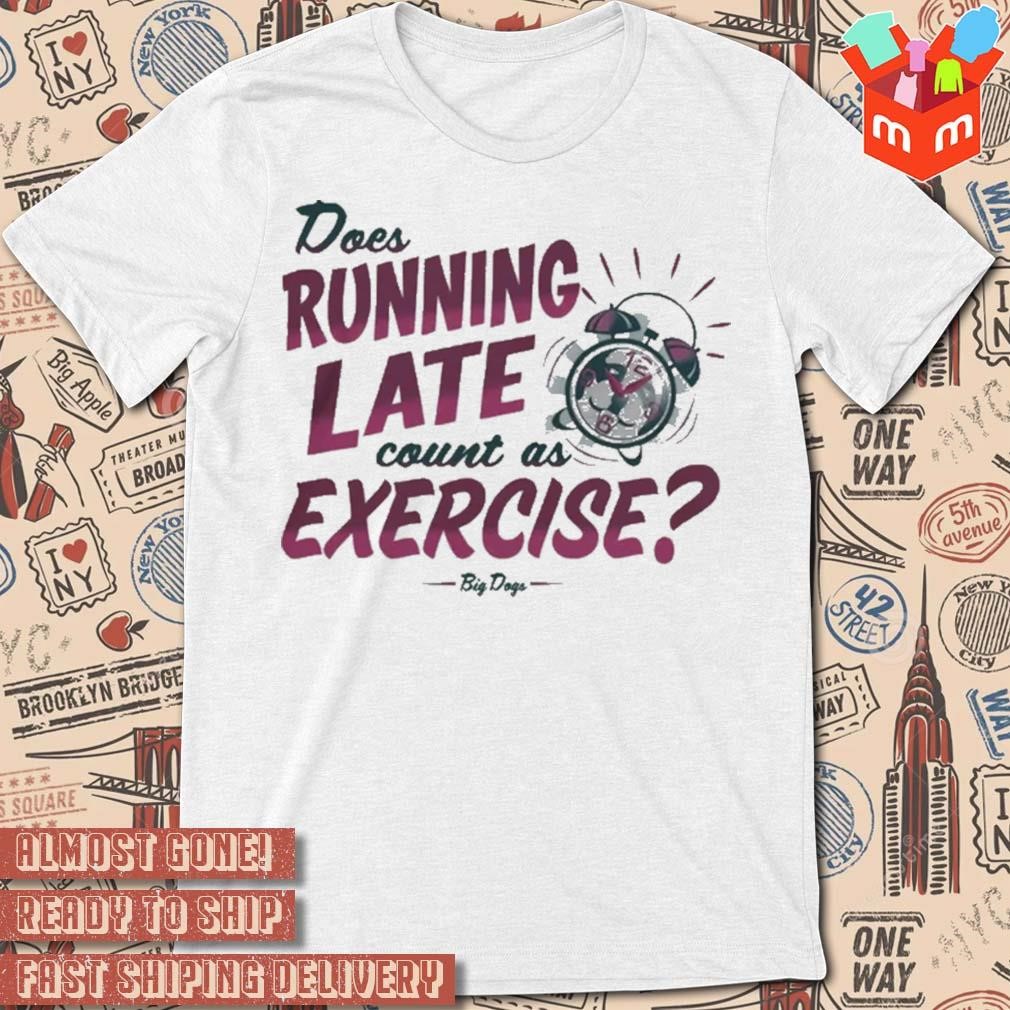 Big Dog Does Running Late Count As Exercise t-shirt