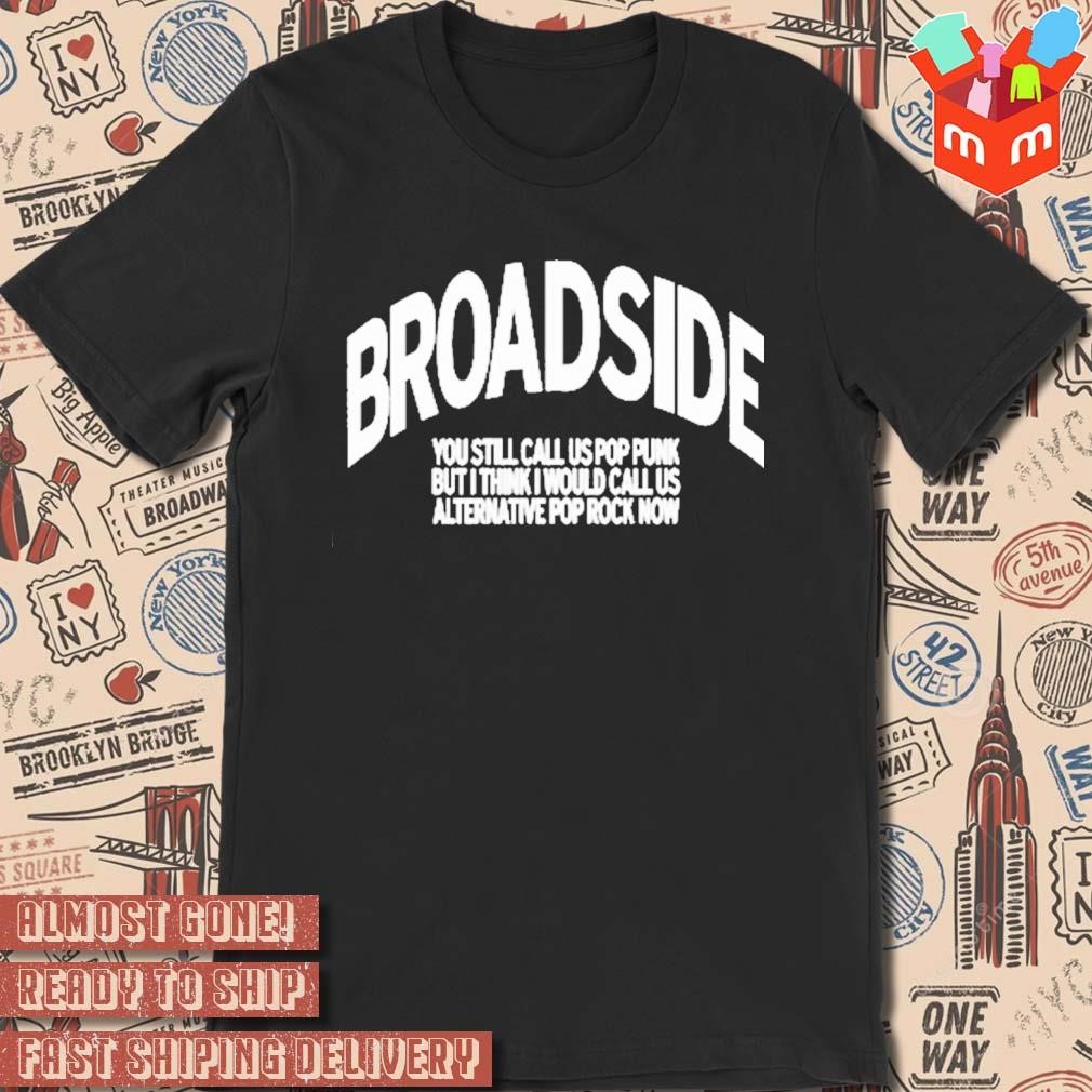 Broadside You Still Call Us Pop Punk But I Think I Would Call Us Alternative Pop Rock Now New t-shirt