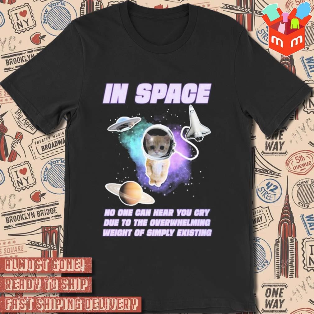 Cat in space no one can hear you cry due to the overwhelming weight of simply existing shirt