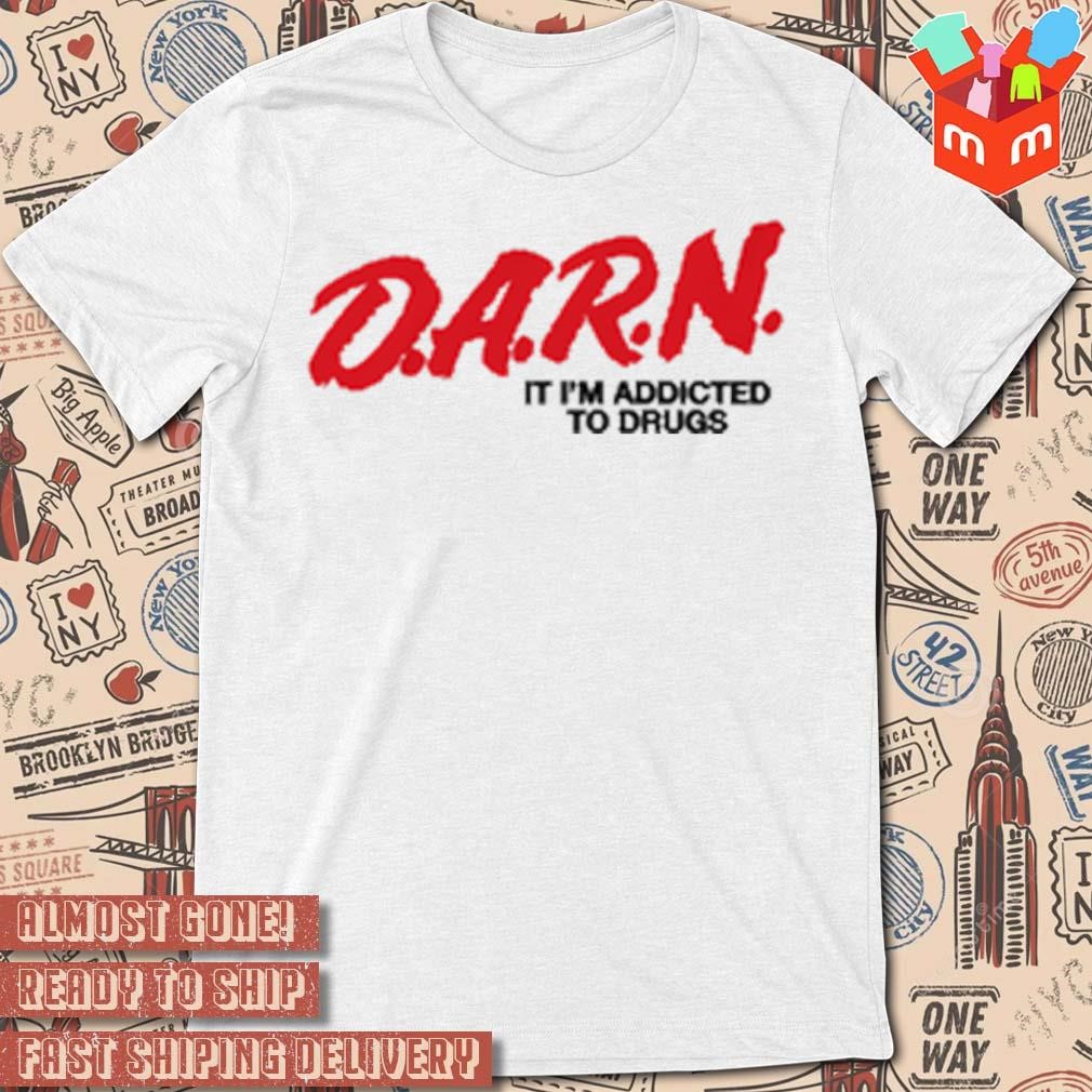 D.A.R.N. It I'm Addicted To Drugs t-shirt