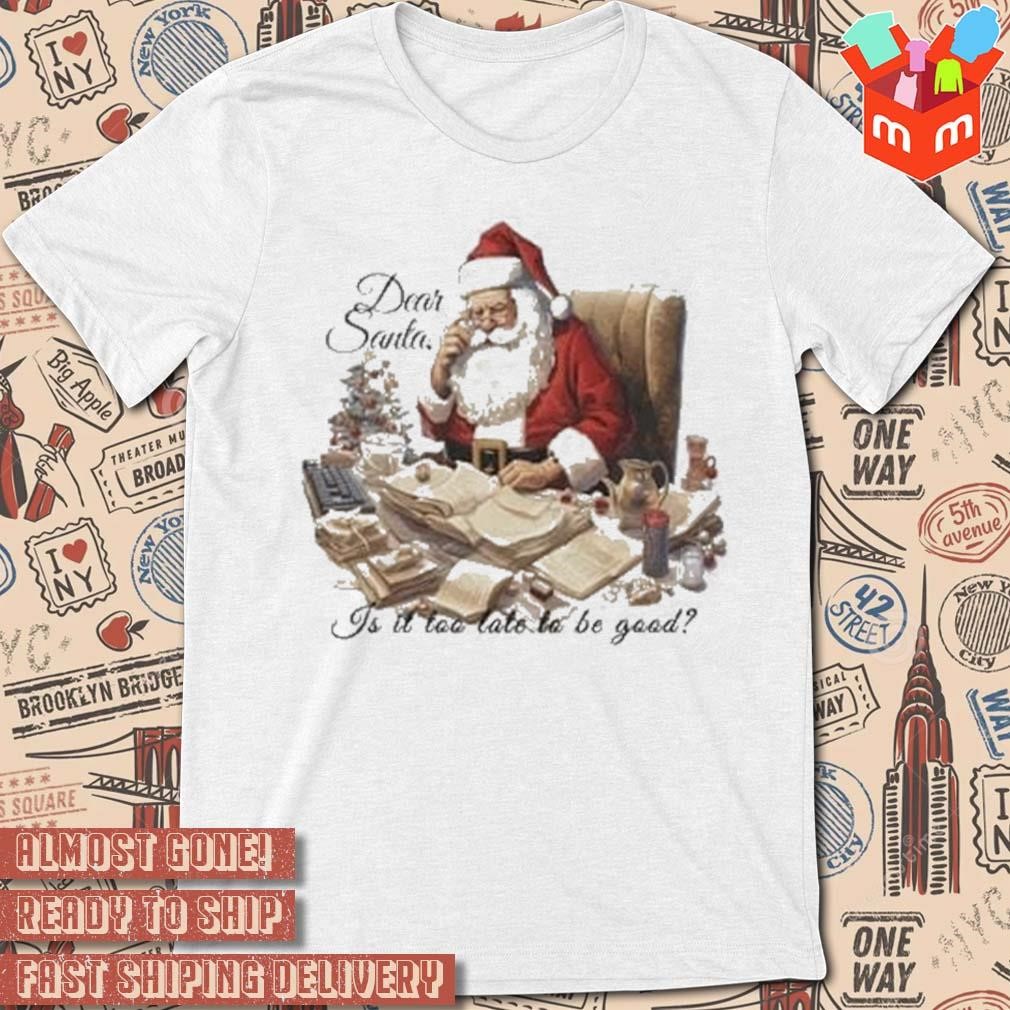 Dear Santa is it too late to be good Christmas 2023 t-shirt