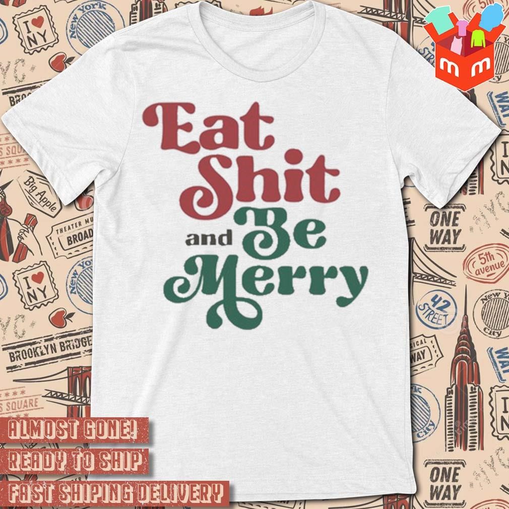 Eat shit and be merry Christmas 2023 t-shirt