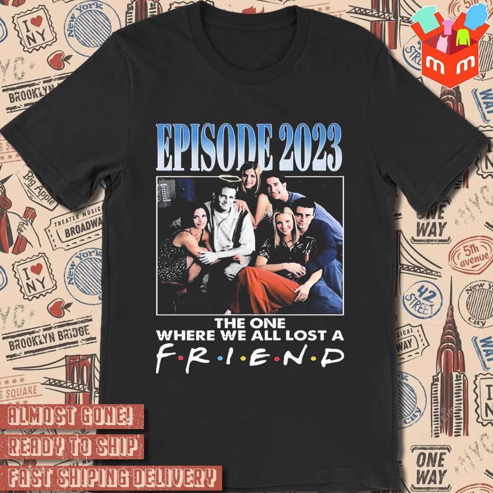 Episode 2023 the one where we all lost a friend photos T-shirt