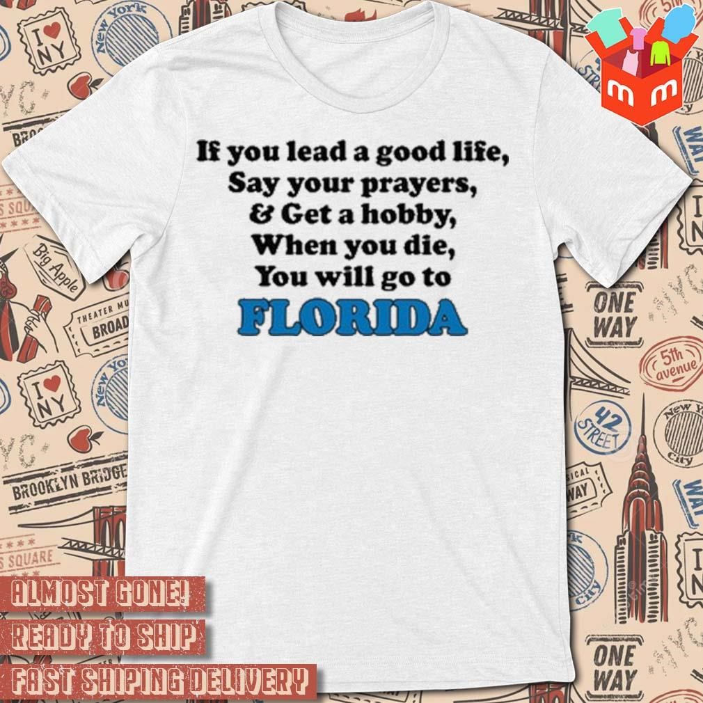 Florida if you lead a good life say your prayers and get a hobby when you die you will go to T-shirt
