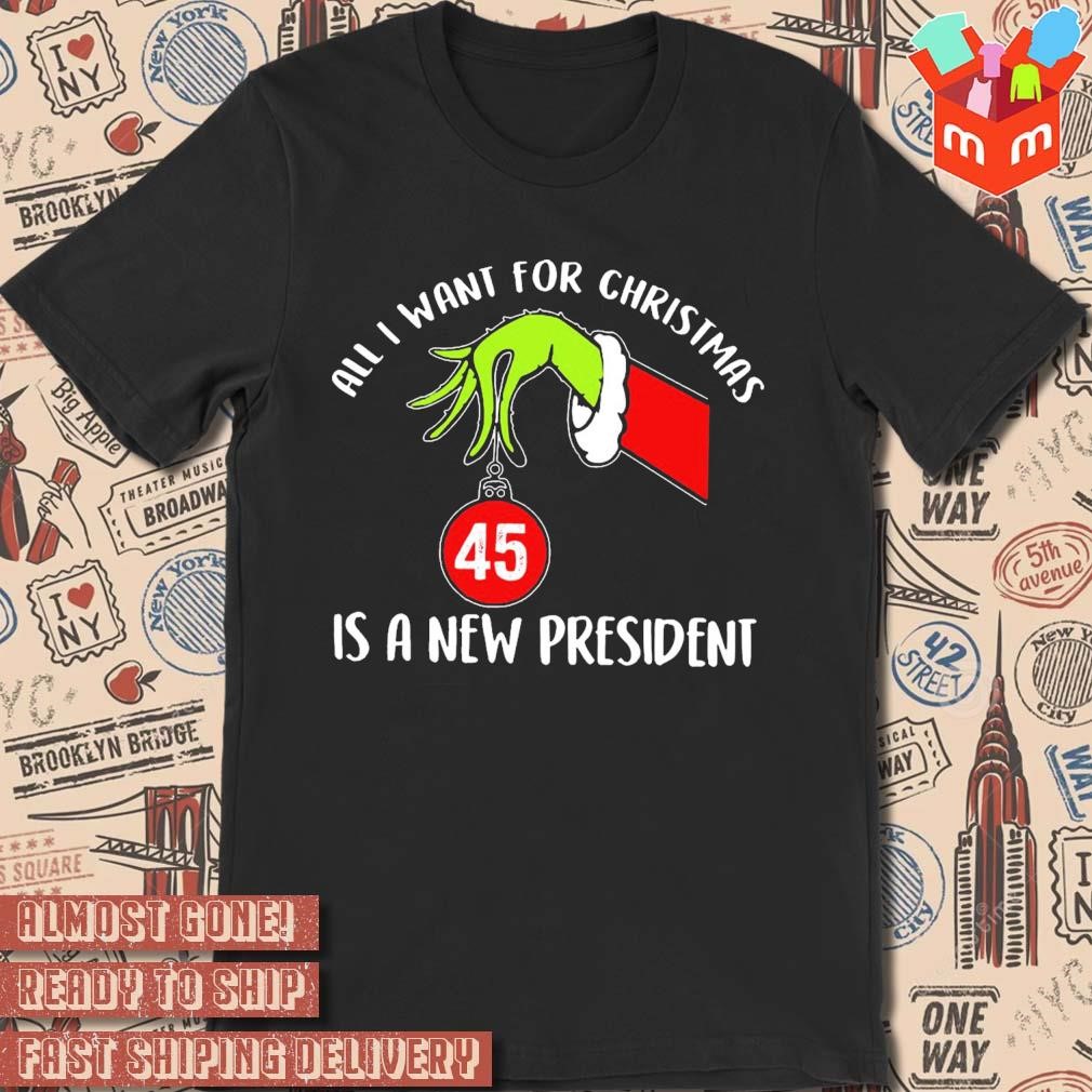 Grinch hand all I want for Christmas is a new president ornament number 45 t-shirt