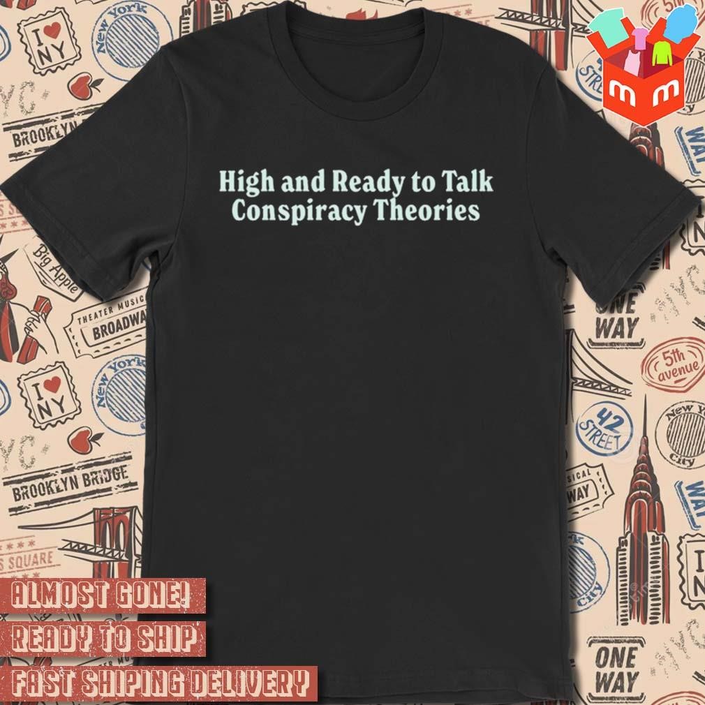 High and ready to talk conspiracy theories black t-shirt