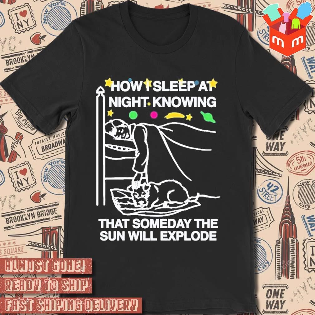 How Sleep At Night Knowing That Someday The Sun Will Explode T-shirt