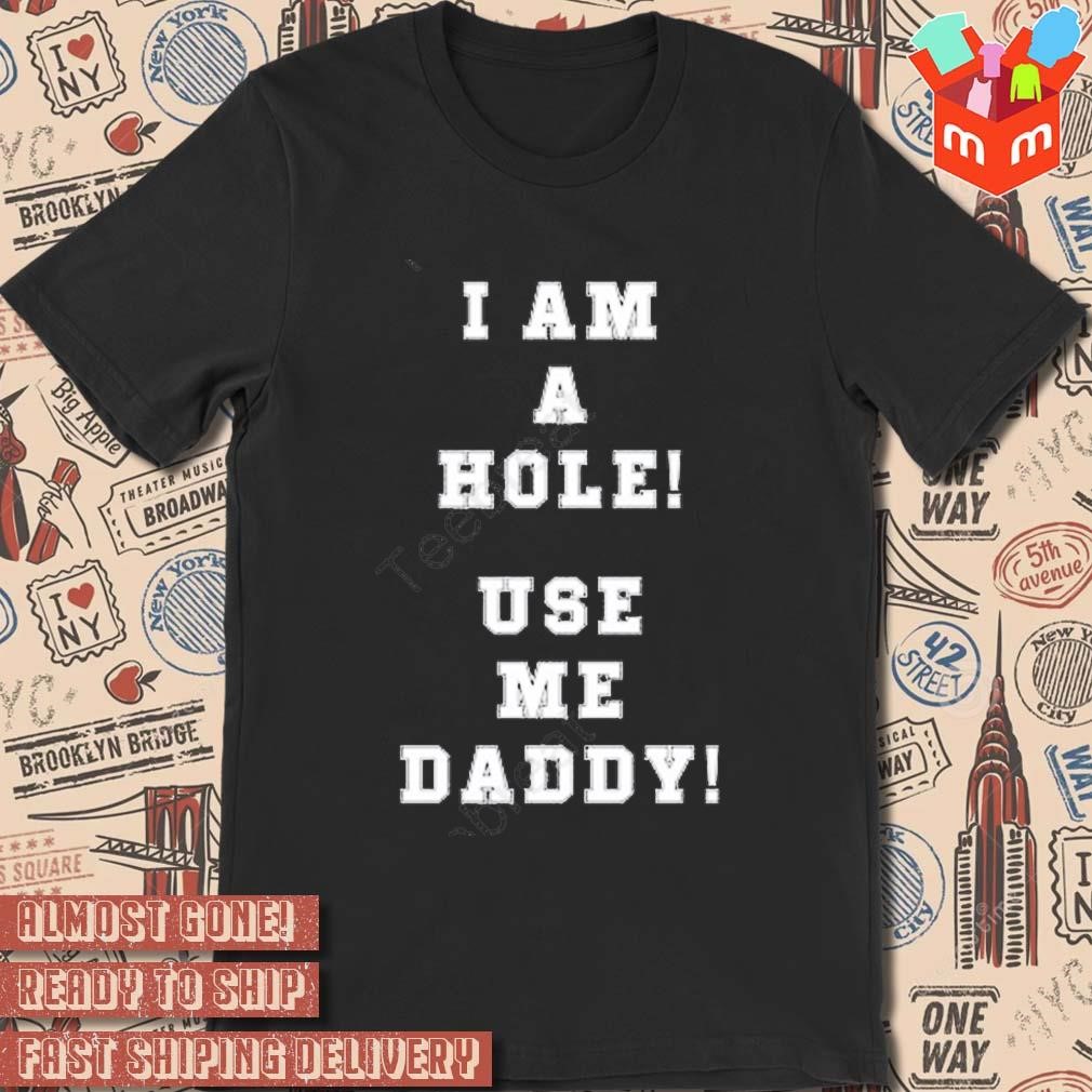 I Am A Hole Use Me Daddy T-shirt